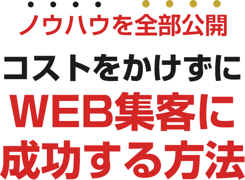 ノウハウを全部公開 コストをかけずにWEB集客に成功する方法